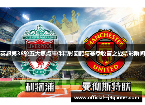 英超第38轮五大焦点事件精彩回顾与赛季收官之战精彩瞬间