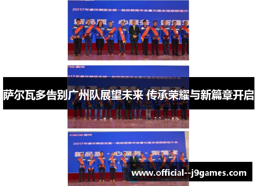 萨尔瓦多告别广州队展望未来 传承荣耀与新篇章开启