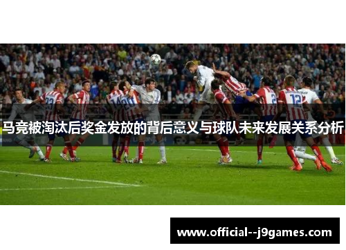 马竞被淘汰后奖金发放的背后意义与球队未来发展关系分析