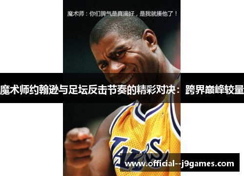 魔术师约翰逊与足坛反击节奏的精彩对决:跨界巅峰较量 魔术师约翰逊与足坛反击节奏的精彩对决:跨界巅峰较量