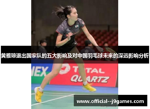 黄雅琼退出国家队的五大影响及对中国羽毛球未来的深远影响分析