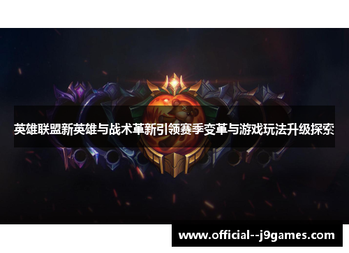 英雄联盟新英雄与战术革新引领赛季变革与游戏玩法升级探索