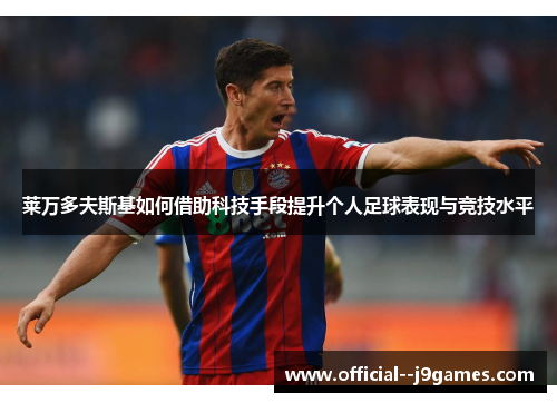 莱万多夫斯基如何借助科技手段提升个人足球表现与竞技水平