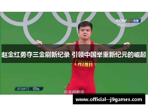 赵金红勇夺三金刷新纪录 引领中国举重新纪元的崛起