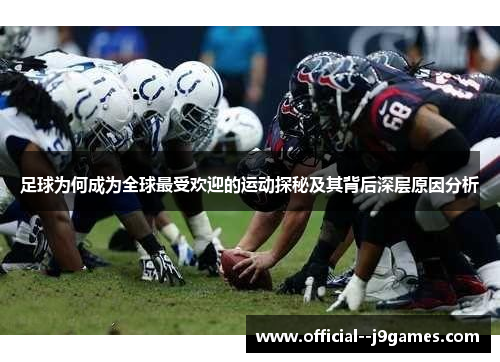 足球为何成为全球最受欢迎的运动探秘及其背后深层原因分析 足球为何成为全球最受欢迎的运动探秘及其背后深层原因分析