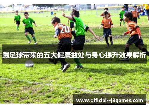 踢足球带来的五大健康益处与身心提升效果解析