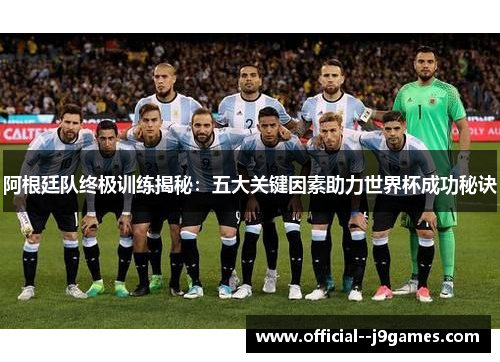 阿根廷队终极训练揭秘：五大关键因素助力世界杯成功秘诀