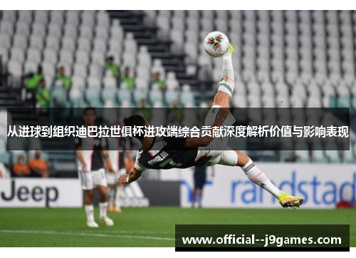 从进球到组织迪巴拉世俱杯进攻端综合贡献深度解析价值与影响表现