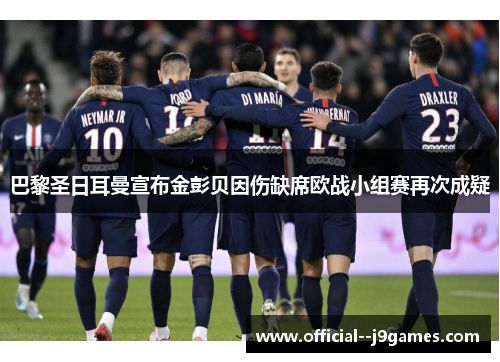 巴黎圣日耳曼宣布金彭贝因伤缺席欧战小组赛再次成疑 巴黎圣日耳曼宣布金彭贝因伤缺席欧战小组赛再次成疑