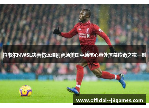 拉韦尔NWSL决赛伤退泪别赛场美国中场核心意外落幕传奇之夜一刻