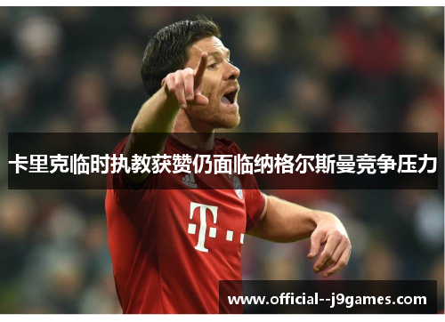 卡里克临时执教获赞仍面临纳格尔斯曼竞争压力