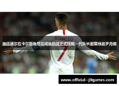 施廷德尔在卡尔斯鲁厄完成告别战正式挂靴一代队长谢幕绿茵岁月痕