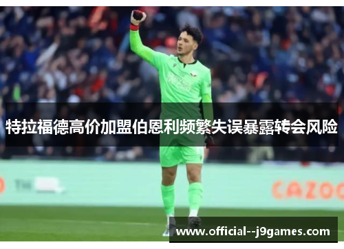 特拉福德高价加盟伯恩利频繁失误暴露转会风险 特拉福德高价加盟伯恩利频繁失误暴露转会风险