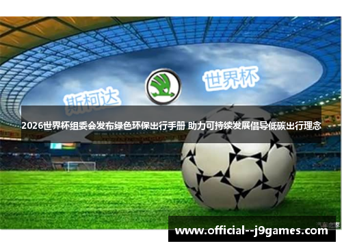 2026世界杯组委会发布绿色环保出行手册 助力可持续发展倡导低碳出行理念 2026世界杯组委会发布绿色环保出行手册 助力可持续发展倡导低碳出行理念